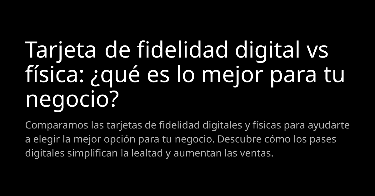 Tarjeta de fidelidad digital vs física: ¿qué es lo mejor para tu negocio?